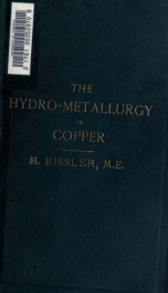 The hydro-metallurgy of copper; being an account of processes adopted in the hydro-metallurgical treatment of cupriferous ores, including the manufacture of copper vitriol, with chapters on the sources of supply of copper and the roasting of copper ores_cover