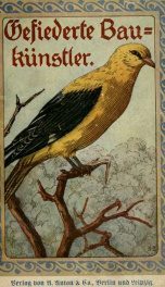 Gefiederte Baukünstler : Charakterschilderungen aus der Vogelwelt mit besonderer Berücksichtigung der Nestbauart der Vögel_cover