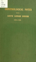 Ornithological notes from a south London suburb, 1874-1909 : a summary of 35 years' observations, with some facts and fancies concerning migration_cover