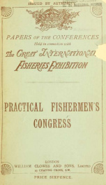 Practical fishermen's congress : comprising the following subjects: destruction of immature fish, harbour accommodation, better means for preventionof loss of life at sea, railway rates, fishing vessels' lights_cover