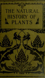 The natural history of plants; their forms, growth, reproduction, and distribution v.5_cover