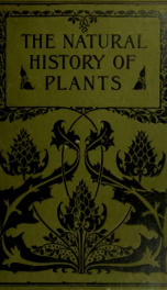 The natural history of plants; their forms, growth, reproduction, and distribution v.6_cover