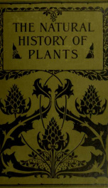 The natural history of plants; their forms, growth, reproduction, and distribution v.1_cover