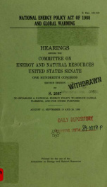 National Energy Policy Act of 1988 and global warming : hearings before the Committee on Energy and Natural Resources, United States Senate, One Hundredth Congress, second session, on S. 2667 ... August 11, September 19 and 20, 1988_cover