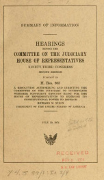 Summary of information : hearings before the Committee on the Judiciary, House of Representatives, Ninety-third Congress, second session, pursuant to H. Res. 803, a resolution authorizing and directing the Committee on the Judiciary to investigate whether_cover