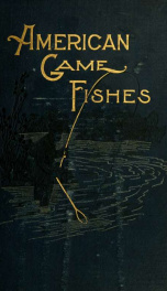 American game fishes; their habits, habitat, and peculiarities; how, when, and where to angle for them_cover