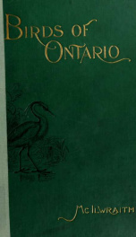 The birds of Ontario; being a concise account of every species of bird known to have been found in Ontario with a description of their nests and eggs and instructions for collecting birds and preparing and preserving skins, also directions how to form a c_cover
