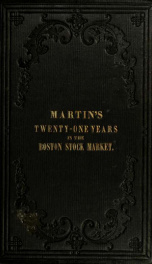 Twenty-one years in the Boston Stock Market, or Fluctuations therein from Jan. 1, 1835, to Jan. 1, 1856, with the semi-annual devidends from commencement of the Boston banks, insurance, rail-road and manufacturing companies; savings banks; state, city, an_cover