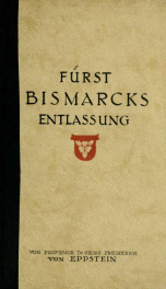 Fürst Bismarcks Entlassung : nach den hinterlassenen, bisher unveröffentlichten Aufzeichnungen des Staatssekretärs des Innern, Staatsministers dr. Karl Heinrich von Boetticher und des Chefs der Reichskanzlei unter dem Fürsten Bismarck dr. Franz Johannes v_cover