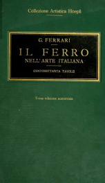 Il ferro nell'arte Italiana. Centosettanta tavole riproduzioni in parte inedite di 368 soggetti, del medio evo, del rinascimento, del periodo barocco e neo-classico raccolte e ordinate con testo esplicativo_cover