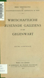 Wirtschaftliche Zustände Galiziens in der Gegenwart. Sechs Vorträge gehalten aus Anlass der Studienreise der Wiener Freien Vereinigung für Staatswissenschaftliche Fortbildung nach Krakau und Galizien, 2.-11. Juni 1912_cover