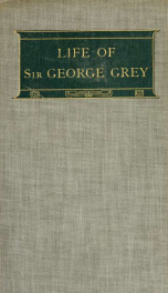 Sir George Grey, governor, high commissioner, and premier. An historical biography_cover