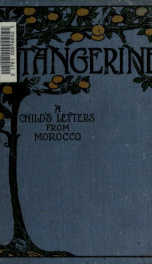 Tangerine, a child's letters from Morocco; being the impressions of a little English girl, during a short visit to the chief coast town of Morocco, contained in her letters written at the time to her uncle_cover