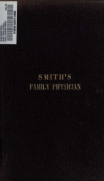 Smith's family physician: comprising the nature, causes, symptoms and treatment of diseases; with instructions for nursing the sick; list of poisons: animal, vegetable and mineral; with symptoms of poisoning, and the best remedies and treatment; copious t_cover
