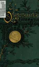 The Schoolmaster in literature : containing selections from the writings of Ascham, Molière, Fuller, Rousseau, Shenstone, Cowper, Goethe, Pestalozzi, Page, Mitford, Bronté, Hughes, Dickens, Thackeray, Irving, George Eliot, Eggleston, Thompson and others_cover