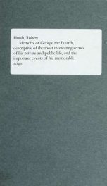 Memoirs of George the Fourth, descriptive of the most interesting scenes of his private and public life, and the important events of his memorable reign : with characteristic sketches of all the celebrated men who were his friends and companions as a prin_cover