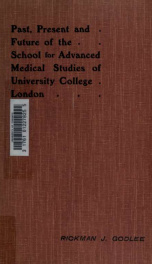 The past, present, and future of the school for Advanced Medical Studies of University College, London; being the introductory address at the opening of the winter session, October, 1906_cover