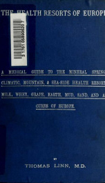 The health resorts of Europe : a medical guide to the mineral springs, climatic, mountain, and seaside health resorts, milk, whey, grape, earth, mud, sand and air cures of Europe_cover