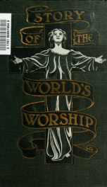 Story of the world's worship; a complete, graphic and comparative history of the many strange beliefs, superstitious practices, domestic peculiarities, sacred writings, systems of philosophy, legends and traditions, customs and habits of mankind throughou_cover