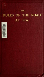 The rules of the road at sea : comprising the regulations for preventing collisions at sea, 1910, and rules in force in harbour, rivers, and inland waters, with explanatory notes and observations_cover