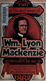The life and times of Wm. Lyon Mackenzie : with an account of the Canadian rebellion of 1837, and the subsequent frontier disturbances, chiefly from unpublished documents 2_cover