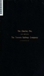 The charter of the Toronto Railway Company, together with subsequent statutes, agreements and judgments relating to the said Company and the Corporation of the City of Toronto, from April 14th, 1892, to December 8th, 1905_cover