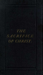 The sacrifice of Christ scripturally and rationally interpreted, with remarks on the doctrine of atonement_cover
