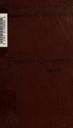 The fishery question, its origin, history and present situation, with a map of the Anglo-American fishing grounds and a short bibliography_cover