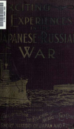 Exciting experiences in the Japanese-Russian war, including a complete history of Japan, Russia, China and Korea, relations of the United States to the other nations, cause of the conflict_cover