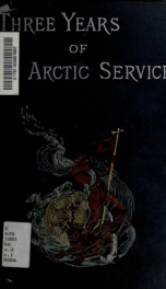 Three years of Arctic service : an account of the Lady Franklin Bay Expedition of 1881-84, and the attainment of the farthest north 2_cover