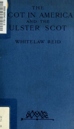 The Scot in America, and the Ulster Scot : being the substance of addresses before the Edinburgh Philosophical Institution, 1st November 1911, and the Presbyterian Historical Society, Belfast, 28th March 1912_cover
