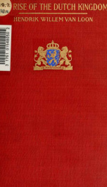 The rise of the Dutch kingdom, 1795-1813 : a short account of the early development of the modern kingdom of the Netherlands_cover