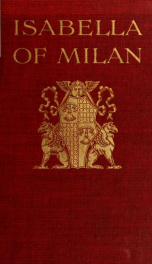 Isabella of Milan, Princess d'Aragona, and wife of Duke Gian Galeazzo Sforza, the intimate story of her life in Milan told in the letters of her lady-in-waiting_cover