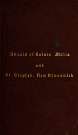 Annals of Calais, Maine and St. Stephen, New Brunswick; including the village of Milltown, Me., and the present town of Milltown, N.B_cover