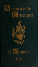 Armory and lineages of Canada, comprising the lineage of prominent and pioneer Canadians with descriptions and illustrations of their coat of armor, orders of knighthood, or other official insignia_cover