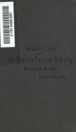 Manual of St. John's Lodge, no. 13, Free and Accepted Masons of Dayton, Ohio. Chartered January 10, 1812; containing the by-laws of the Lodge, the code of Masonic jurisprudence, the charges of a Freemason, the funeral service and the monitorial work of th_cover