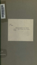 Imprisonment for Debts Bill. Two sides to a question; debtor versus creditor. Observations (the result of twenty years' experience) on the Imprisonment for Debts Bill_cover