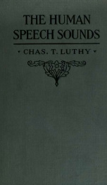 The human speech sounds, tracing the evolution of the forty-three speech sounds in the human voice through all their series, classes, kinds and forms to the limit of audible distinction; describing their organic formations; together with the positions of _cover