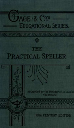The practical speller suitable for high and public schools : containing a series of graded lessons ; giving familiar words, words of similar sounds and different spelling, words pronounced alike but spelled differently, letter-writing, use of capitals, si_cover