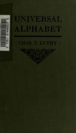 The universal alphabet, the alphabet which the factors that have evolved in the process of nature logically conspire to produce; this alphabet is based upon the correct analysis of thr human speech sounds, the correct analysis of the Roman script letters _cover