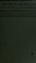 The child and his spelling, an investigation of the psychology of spelling, individual and sex differences in spelling abilities and needs, the character and range of the spelling vocabulary, and the practical problems of teaching spelling_cover