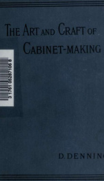 The art and craft of cabinet-making, a practical handbook to the construction of cabinet furniture, the use of tools, formation of joints, hints on designing and setting out work, veneering, etc. together with a review of the development of furniture_cover