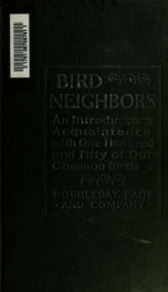 Bird neighbors : an introductory acquaintance with one hundred and fifty birds commonly found in the gardens, meadows, and woods about our homes_cover