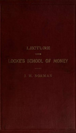 Lecture upon Locke's School of money, the principles and practice of Locke's school of money, and unsound currency substitutes for money, 1695, arithmetically unveiled to the easy comprehension of travellers, sailors, and soldiers of to-day_cover