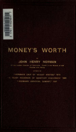 Money's worth, or, The arithmetic of the mechanism of the world's present interchanges of seven monetary and currency intermediaries : and of all other things : with exercises for the traveller, the trader, and the financier_cover