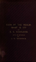 Coin of the realm: what it is? or, Talks about gold and silver coins, with a few practical lessons based on "Norman's Single Grain System", also, as an Appendix, an exchange calculus, five papers and a memorandum on money, with valuable and original table_cover