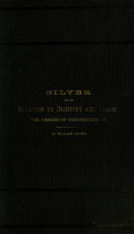 Silver in its relation to industry and trade : the danger of demonetizing it : the United States Monetary Commission of 1876: review of Prof. Francis Bowen's minority report_cover