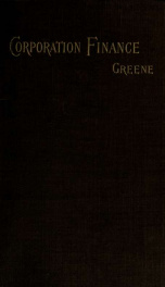 Corporation finance, a study of the principles and methods of the management of the finances of corporations in the united States; with specila reference to the valuation of corporation securities_cover