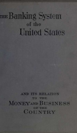 The banking system of the United States and its relation to the money and business of the country_cover