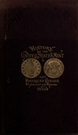 Illustrated history of the United States Mint, with a complete description of American coinage, from the earliest period to the present time. The process of melting, refining, assaying, and coining gold and silver fully described: with biographical sketch_cover